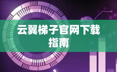 云翼梯子官网下载指南 云翼梯子官网下载指南