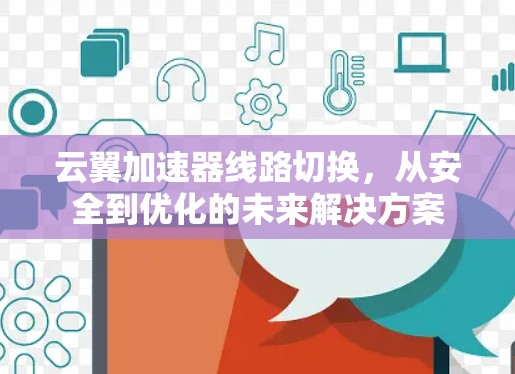 云翼加速器线路切换，从安全到优化的未来解决方案