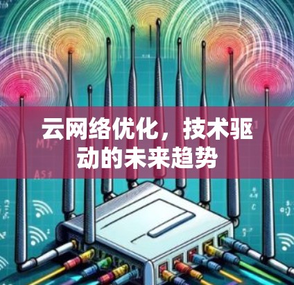 云网络优化，技术驱动的未来趋势