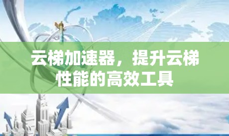 云梯加速器,提升云梯性能的高效工具 云梯加速器,提升云梯性能的高效工具
