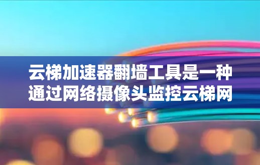 云梯加速器翻墙工具是一种通过网络摄像头监控云梯网站,收集用户数据并上传到服务器的技术,旨在保护用户隐私和学习者的数据,同时记录他们的活动。以下是该工具的详细信息 云梯加速器翻墙工具是一种通过网络摄像头监控云梯网站,收集用户数据并上传到服务器的技术,旨在保护用户隐私和学习者的数据,同时记录他们的活动。以下是该工具的详细信息
