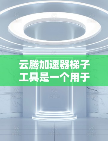 云腾加速器梯子工具是一个用于加速网络连接的软件，通常由云腾提供。以下是对该工具的详细介绍和使用建议