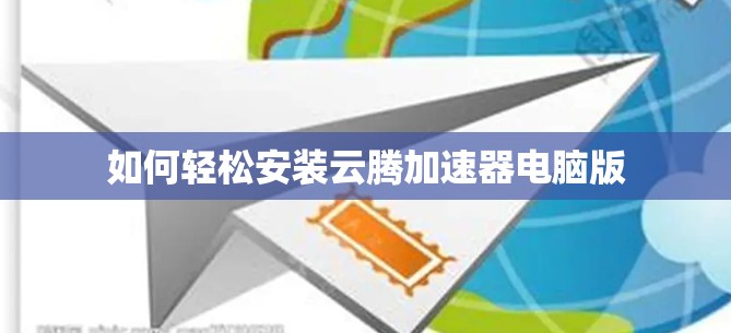 如何轻松安装云腾加速器电脑版 如何轻松安装云腾加速器电脑版