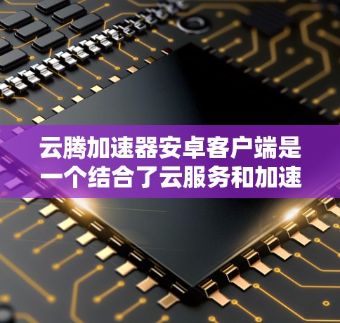 云腾加速器安卓客户端是一个结合了云服务和加速功能的安卓设备加速工具。该加速器通过云服务提供自动化和智能化的加速功能,帮助用户提升安卓设备的性能。以下是关于该加速器的详细信息 云腾加速器安卓客户端是一个结合了云服务和加速功能的安卓设备加速工具。该加速器通过云服务提供自动化和智能化的加速功能,帮助用户提升安卓设备的性能。以下是关于该加速器的详细信息