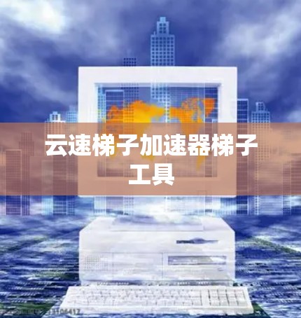 云速梯子加速器梯子工具 云速梯子加速器梯子工具
