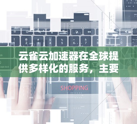 云雀云加速器在全球提供多样化的服务，主要集中在以下地区