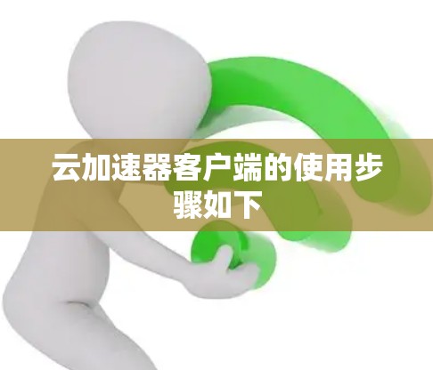 云加速器客户端的使用步骤如下