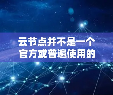 云节点并不是一个官方或普遍使用的术语,可能是一个特定的术语或平台名。如果你指的是某个特定的 VPN 服务(如云节点VPN)请提供更多的上下文信息,以便更好地解释和推荐 云节点并不是一个官方或普遍使用的术语,可能是一个特定的术语或平台名。如果你指的是某个特定的 VPN 服务(如云节点VPN)请提供更多的上下文信息,以便更好地解释和推荐