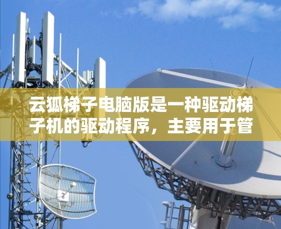 云狐梯子电脑版是一种驱动梯子机的驱动程序,主要用于管理电脑上的风扇、电源、换热器等设备。它提供高级功能和管理界面,帮助用户更好地控制这些设备,提升电脑性能和效率。以下是详细的说明 云狐梯子电脑版是一种驱动梯子机的驱动程序,主要用于管理电脑上的风扇、电源、换热器等设备。它提供高级功能和管理界面,帮助用户更好地控制这些设备,提升电脑性能和效率。以下是详细的说明