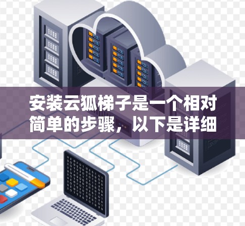 安装云狐梯子是一个相对简单的步骤，以下是详细的安装教程