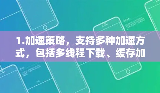 1.加速策略，支持多种加速方式，包括多线程下载、缓存加速、带宽控制等，以适应不同的网络环境