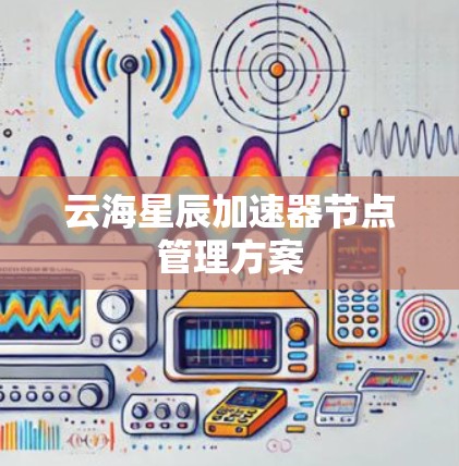 云海星辰加速器节点管理方案 云海星辰加速器节点管理方案