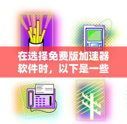 在选择免费版加速器软件时，以下是一些关键步骤和建议