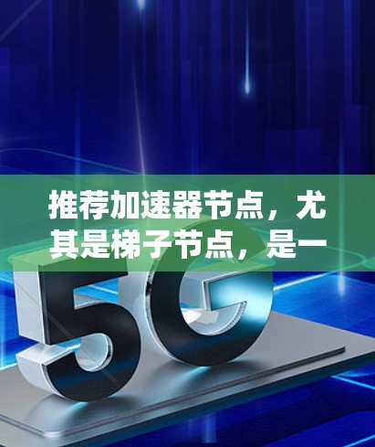 推荐加速器节点,尤其是梯子节点,是一个系统性的过程,需要综合考虑多个因素。以下是一步步的指南 推荐加速器节点,尤其是梯子节点,是一个系统性的过程,需要综合考虑多个因素。以下是一步步的指南