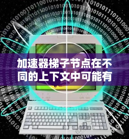 加速器梯子节点在不同的上下文中可能有不同的含义。以下是一些可能的解释