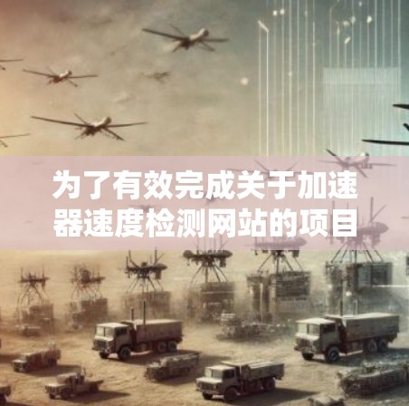 为了有效完成关于加速器速度检测网站的项目,以下是一个结构化的解决方案 为了有效完成关于加速器速度检测网站的项目,以下是一个结构化的解决方案