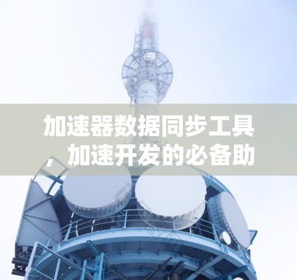 加速器数据同步工具，加速开发的必备助手
