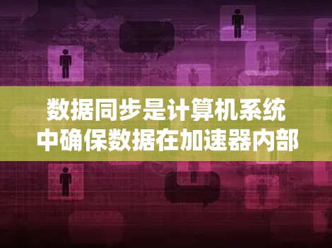 数据同步是计算机系统中确保数据在加速器内部正确传输的重要环节。以下是对加速器数据同步方案的详细分析和总结 数据同步是计算机系统中确保数据在加速器内部正确传输的重要环节。以下是对加速器数据同步方案的详细分析和总结