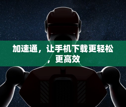 加速通,让手机下载更轻松,更高效 加速通,让手机下载更轻松,更高效