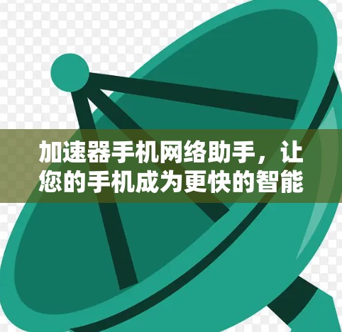 加速器手机网络助手,让您的手机成为更快的智能助手 加速器手机网络助手,让您的手机成为更快的智能助手