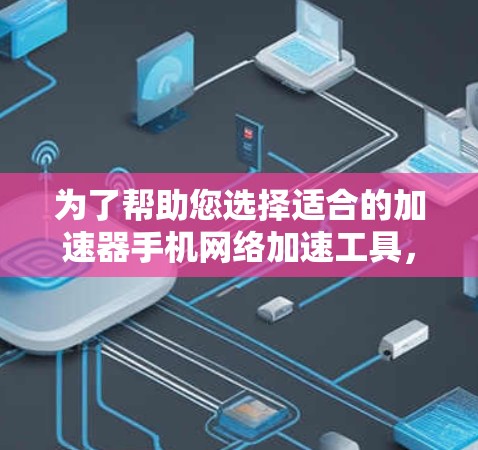 为了帮助您选择适合的加速器手机网络加速工具,以下是详细的建议和推荐 为了帮助您选择适合的加速器手机网络加速工具,以下是详细的建议和推荐