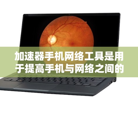 加速器手机网络工具是用于提高手机与网络之间的数据传输速度和连接效率的工具。以下是关于加速器的具体信息 加速器手机网络工具是用于提高手机与网络之间的数据传输速度和连接效率的工具。以下是关于加速器的具体信息