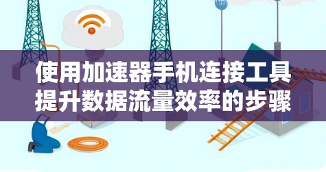 使用加速器手机连接工具提升数据流量效率的步骤如下 使用加速器手机连接工具提升数据流量效率的步骤如下