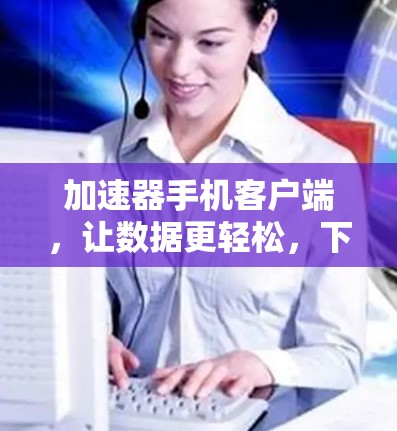 加速器手机客户端,让数据更轻松,下载更流畅 加速器手机客户端,让数据更轻松,下载更流畅