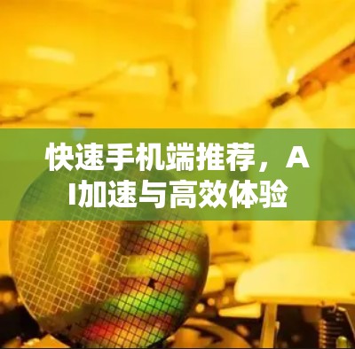 快速手机端推荐,AI加速与高效体验 快速手机端推荐,AI加速与高效体验