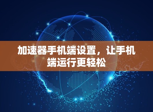 加速器手机端设置,让手机端运行更轻松 加速器手机端设置,让手机端运行更轻松