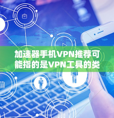加速器手机VPN推荐可能指的是VPN工具的类别，但通常会被称为VPN软件或VPN工具。以下是一些推荐的VPN软件和工具，适合用于加速手机或电脑上的VPN需求