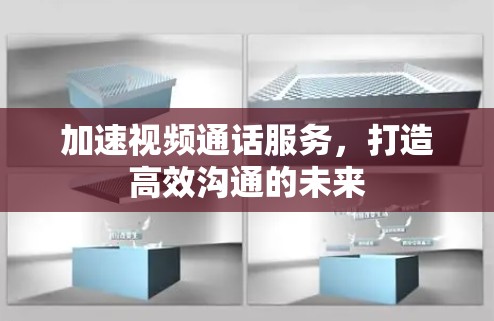 加速视频通话服务,打造高效沟通的未来 加速视频通话服务,打造高效沟通的未来
