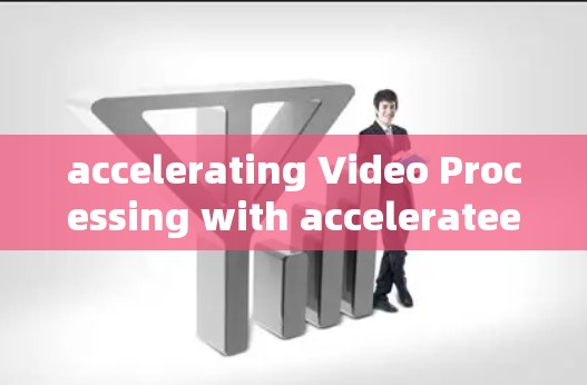 accelerating Video Processing with accelerateer accelerating Video Processing with accelerateer