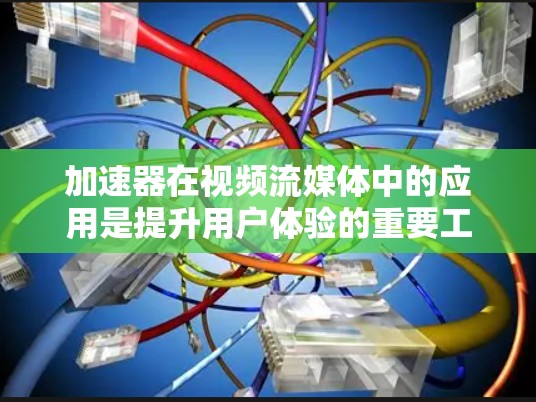 加速器在视频流媒体中的应用是提升用户体验的重要工具,以下是详细的分析和建议 加速器在视频流媒体中的应用是提升用户体验的重要工具,以下是详细的分析和建议