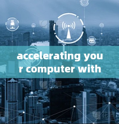 accelerating your computer with 36秒测试 accelerating your computer with 36秒测试