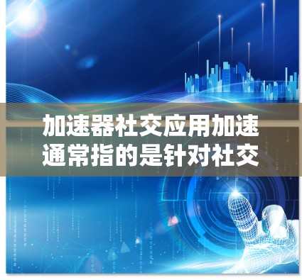 加速器社交应用加速通常指的是针对社交媒体应用的加速服务,如Twitter、LinkedIn、Facebook等,提供高效搜索、筛选和分享功能。以下是对该主题的详细介绍 加速器社交应用加速通常指的是针对社交媒体应用的加速服务,如Twitter、LinkedIn、Facebook等,提供高效搜索、筛选和分享功能。以下是对该主题的详细介绍