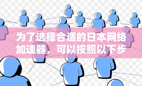 为了选择合适的日本网络加速器，可以按照以下步骤进行