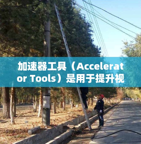 加速器工具(Accelerator Tools)是用于提升视频、图像或文件质量的工具。以下是一些常用的加速器工具推荐,根据其功能和适用场景进行分类和推荐 加速器工具(Accelerator Tools)是用于提升视频、图像或文件质量的工具。以下是一些常用的加速器工具推荐,根据其功能和适用场景进行分类和推荐