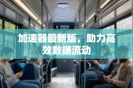 加速器最新版,助力高效数据流动 加速器最新版,助力高效数据流动