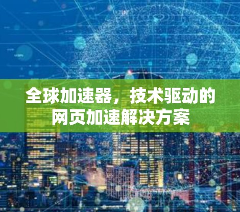 全球加速器,技术驱动的网页加速解决方案 全球加速器,技术驱动的网页加速解决方案