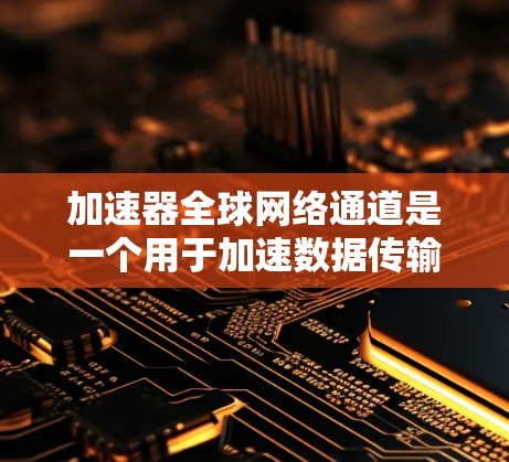 加速器全球网络通道是一个用于加速数据传输和网络连接的设备或软件,主要通过国际互联网连接到不同国家的服务器,以提高数据传输速度。以下是对该主题的详细分析 加速器全球网络通道是一个用于加速数据传输和网络连接的设备或软件,主要通过国际互联网连接到不同国家的服务器,以提高数据传输速度。以下是对该主题的详细分析