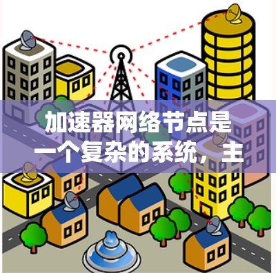 加速器网络节点是一个复杂的系统,主要由网络通信、软件控制和硬件控制三个部分组成。以下是对其工作的详细解释 加速器网络节点是一个复杂的系统,主要由网络通信、软件控制和硬件控制三个部分组成。以下是对其工作的详细解释