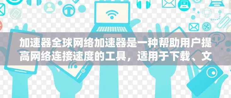 加速器全球网络加速器是一种帮助用户提高网络连接速度的工具,适用于下载、文件上传、在线连接等多种场景。以下是对这些工具的系统介绍 加速器全球网络加速器是一种帮助用户提高网络连接速度的工具,适用于下载、文件上传、在线连接等多种场景。以下是对这些工具的系统介绍