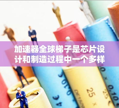 加速器全球梯子是芯片设计和制造过程中一个多样化的技术路径,帮助工程师快速开发和测试芯片,提高效率和质量。以下是对加速器全球梯子的详细分析 加速器全球梯子是芯片设计和制造过程中一个多样化的技术路径,帮助工程师快速开发和测试芯片,提高效率和质量。以下是对加速器全球梯子的详细分析