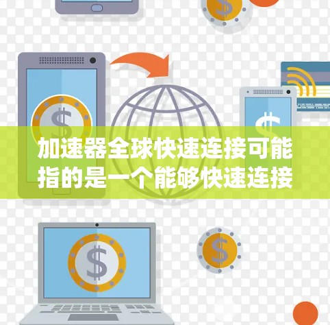 加速器全球快速连接可能指的是一个能够快速连接和处理多个加速器的设备或系统,或者是一个软件工具,用于快速连接和加速多个加速器功能。以下是一些可能的解释和信息 加速器全球快速连接可能指的是一个能够快速连接和处理多个加速器的设备或系统,或者是一个软件工具,用于快速连接和加速多个加速器功能。以下是一些可能的解释和信息