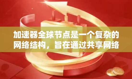 加速器全球节点是一个复杂的网络结构,旨在通过共享网络资源提升整体网络性能。以下是对加速器全球节点的系统性解释 加速器全球节点是一个复杂的网络结构,旨在通过共享网络资源提升整体网络性能。以下是对加速器全球节点的系统性解释