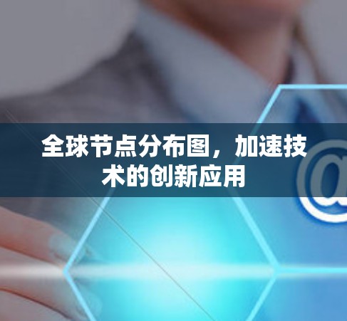 全球节点分布图,加速技术的创新应用 全球节点分布图,加速技术的创新应用
