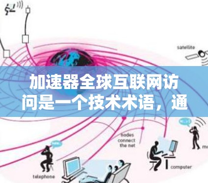 加速器全球互联网访问是一个技术术语,通常指用于快速访问全球互联网服务的加速器或网关。以下是一些常见的加速器和网关,供您参考 加速器全球互联网访问是一个技术术语,通常指用于快速访问全球互联网服务的加速器或网关。以下是一些常见的加速器和网关,供您参考