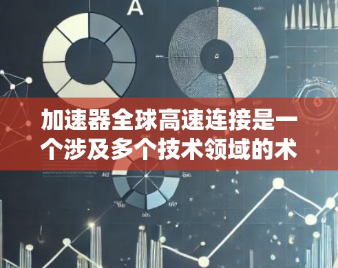加速器全球高速连接是一个涉及多个技术领域的术语,主要应用于高速交通系统中,旨在优化车辆的加速和数据交换。以下是对其详细解释 加速器全球高速连接是一个涉及多个技术领域的术语,主要应用于高速交通系统中,旨在优化车辆的加速和数据交换。以下是对其详细解释