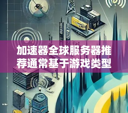 加速器全球服务器推荐通常基于游戏类型、服务器密度和玩家数量等因素。以下是一些常用的加速器推荐列表,供您参考 加速器全球服务器推荐通常基于游戏类型、服务器密度和玩家数量等因素。以下是一些常用的加速器推荐列表,供您参考